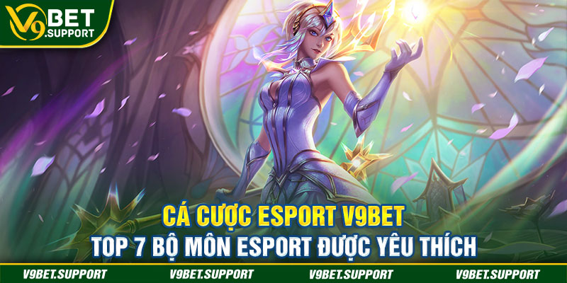 Cá Cược Esport V9bet - Top 7 Bộ Môn Esport Được Yêu Thích