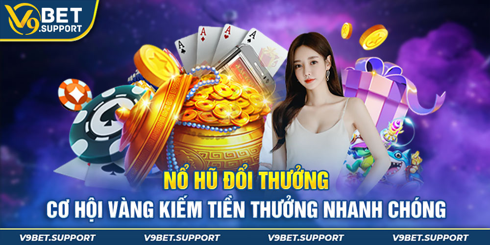 Nổ Hũ Đổi Thưởng - Cơ Hội Vàng Kiếm Tiền Thưởng Nhanh Chóng