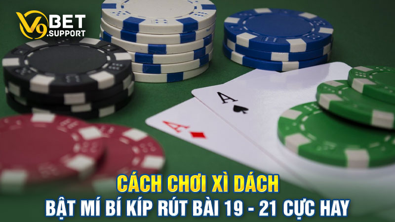 Cách chơi Xì Dách - Bật mí bí kíp rút bài 19 - 21 cực hay