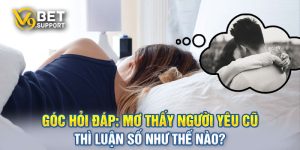 Góc Hỏi Đáp: Mơ Thấy Người Yêu Cũ Thì Luận Số Như Thế Nào?