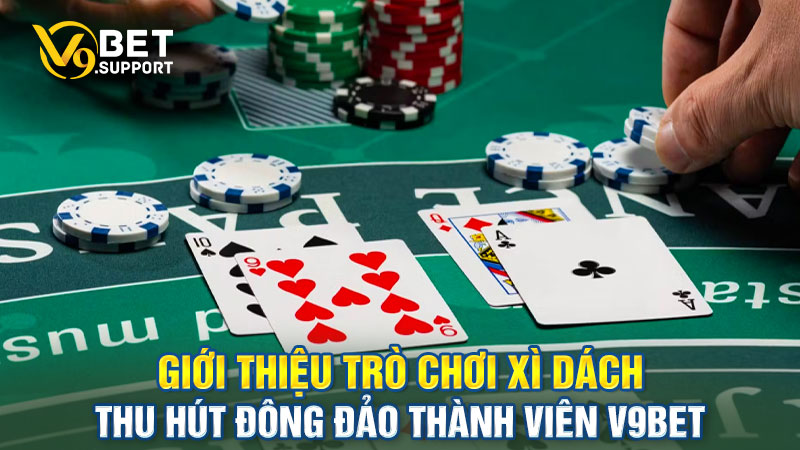 Cách chơi Xì Dách dễ hiểu nên thu hút nhiều người tham gia