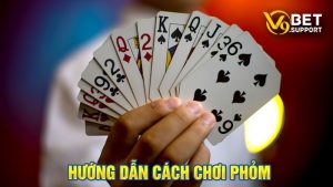 Cách Chơi Phỏm Từ A Đến Z Cho Người Chơi Mới Bắt Đầu